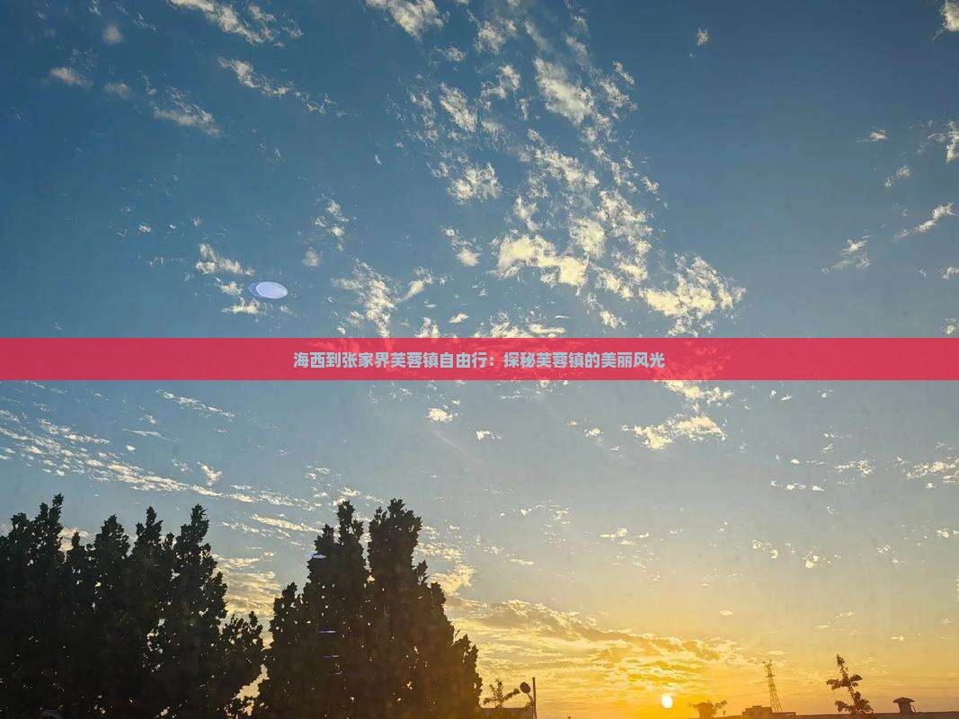 海西到张家界芙蓉镇自由行：探秘芙蓉镇的美丽风光