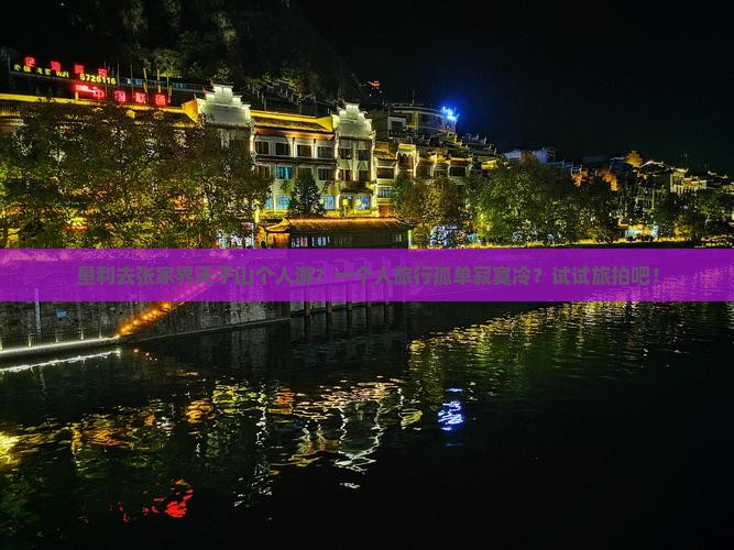 垦利去张家界天子山个人游？一个人旅行孤单寂寞冷？试试旅拍吧！
