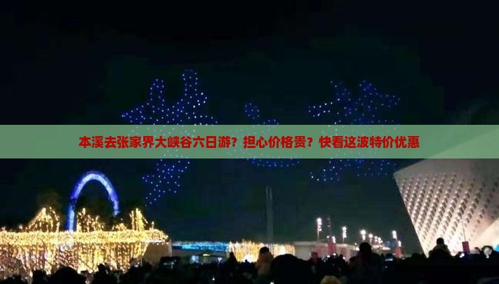 本溪去张家界大峡谷六日游？担心价格贵？快看这波特价优惠