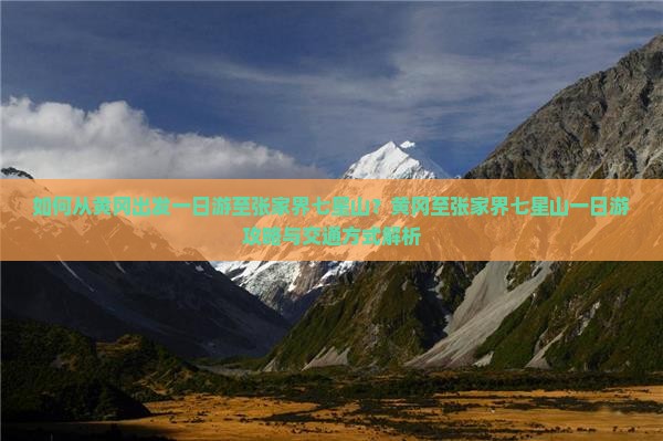 如何从黄冈出发一日游至张家界七星山？黄冈至张家界七星山一日游攻略与交通方式解析