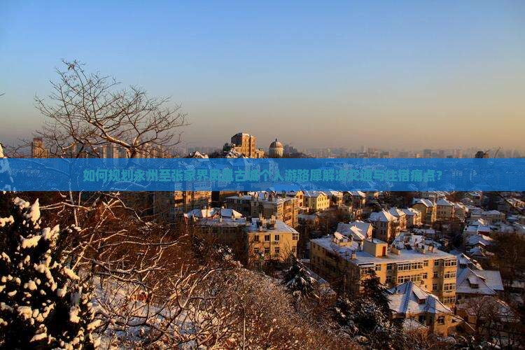 如何规划永州至张家界凤凰古城个人游路犀解决交通与住宿痛点？