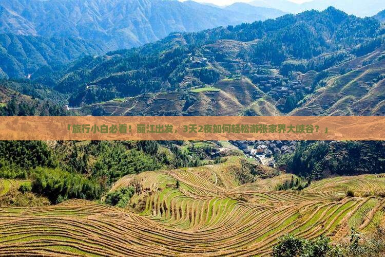 「旅行小白必看！丽江出发，3天2夜如何轻松游张家界大峡谷？」
