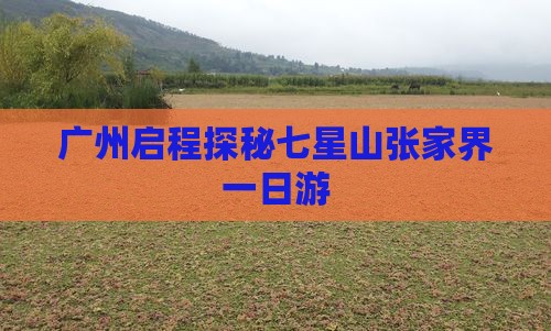 广州启程探秘七星山张家界一日游