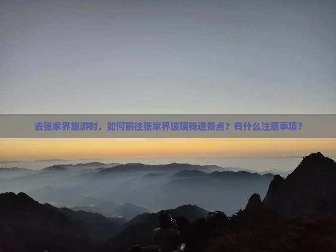 去张家界旅游时，如何前往张家界玻璃栈道景点？有什么注意事项？
