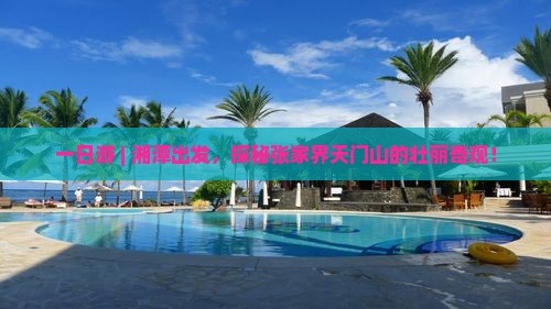 一日游 | 湘潭出发，探秘张家界天门山的壮丽奇观！