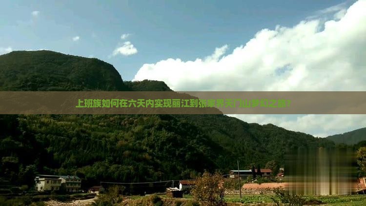 上班族如何在六天内实现丽江到张家界天门山梦幻之旅？
