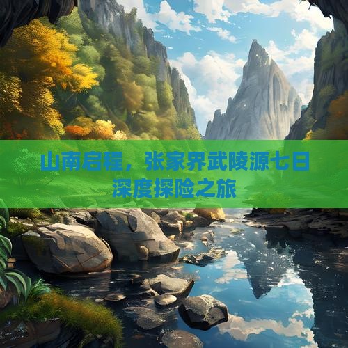 山南启程，张家界武陵源七日深度探险之旅