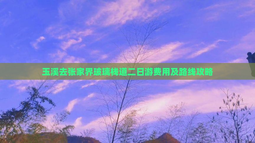 玉溪去张家界玻璃栈道二日游费用及路线攻略 玉溪去张家界玻璃栈道二日游费用及路线攻略
