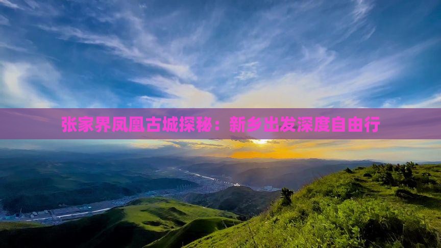 张家界凤凰古城探秘:新乡出发深度自由行 张家界凤凰古城探秘:新乡出发深度自由行