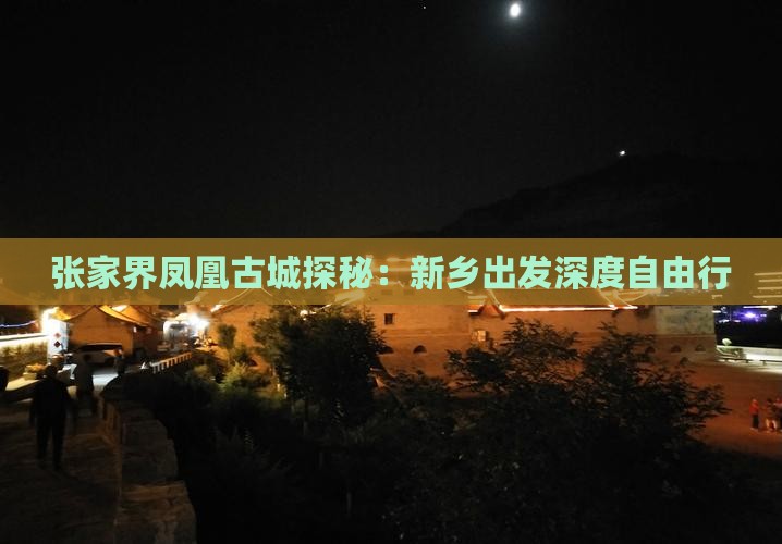 张家界凤凰古城探秘:新乡出发深度自由行 张家界凤凰古城探秘:新乡出发深度自由行