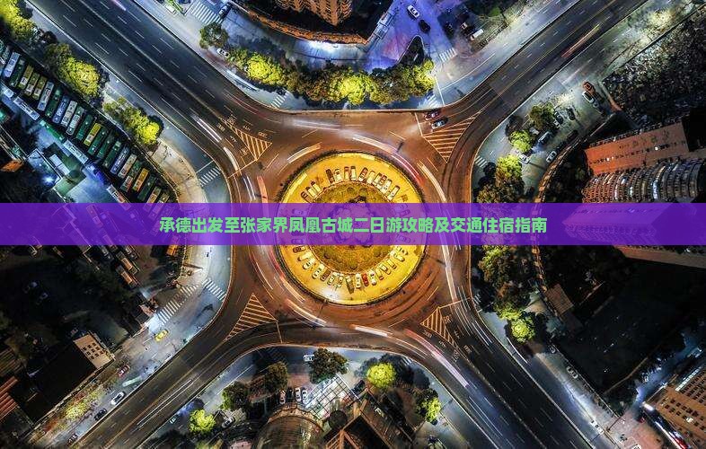 承德出发至张家界凤凰古城二日游攻略及交通住宿指南 承德出发至张家界凤凰古城二日游攻略及交通住宿指南