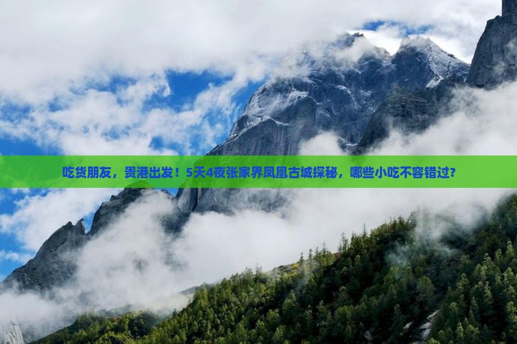 吃货朋友,贵港出发!5天4夜张家界凤凰古城探秘,哪些小吃不容错过? 吃货朋友,贵港出发!5天4夜张家界凤凰古城探秘,哪些小吃不容错过?