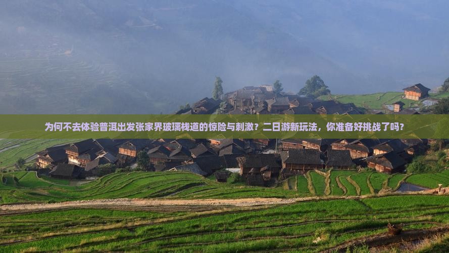 为何不去体验普洱出发张家界玻璃栈道的惊险与刺激?二日游新玩法,你准备好挑战了吗? 为何不去体验普洱出发张家界玻璃栈道的惊险与刺激?二日游新玩法,你准备好挑战了吗?