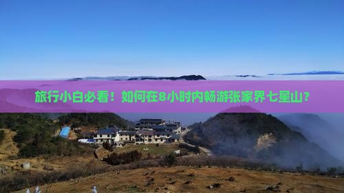 旅行小白必看！如何在8小时内畅游张家界七星山？
