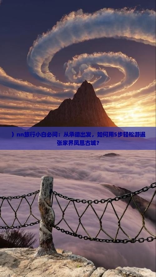 ）nn旅行小白必问：从承德出发，如何用5步轻松游遍张家界凤凰古城？