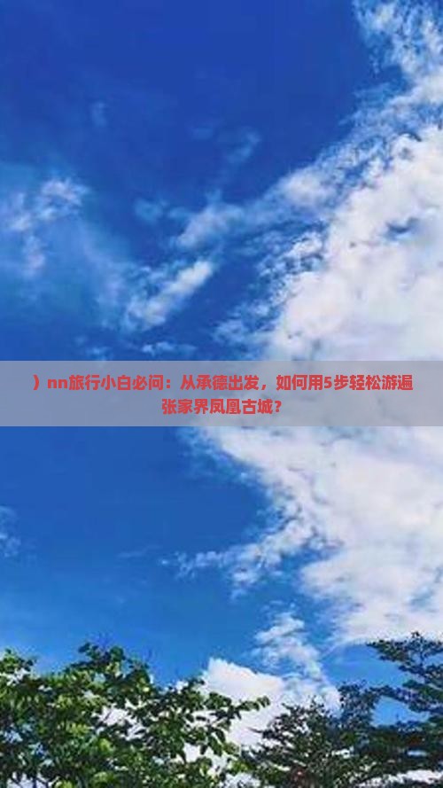 ）nn旅行小白必问：从承德出发，如何用5步轻松游遍张家界凤凰古城？