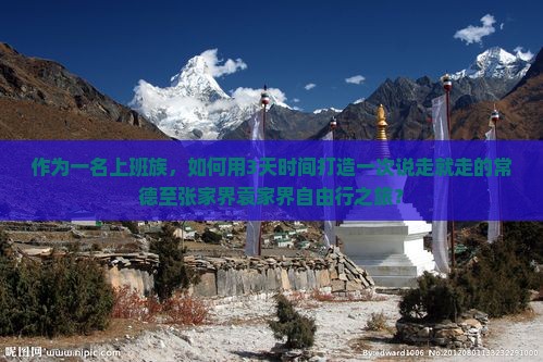 作为一名上班族，如何用3天时间打造一次说走就走的常德至张家界袁家界自由行之旅？