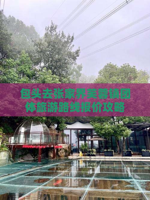 包头去张家界芙蓉镇团体旅游路线报价攻略