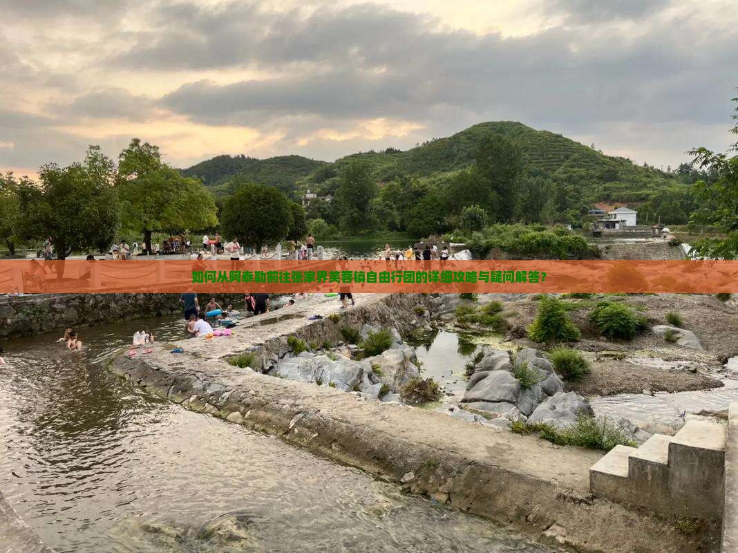 如何从阿泰勒前往张家界芙蓉镇自由行团的详细攻略与疑问解答？