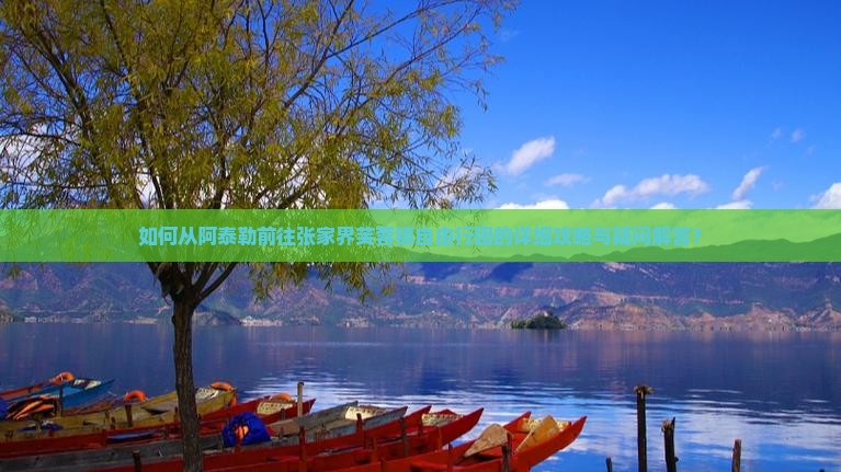 如何从阿泰勒前往张家界芙蓉镇自由行团的详细攻略与疑问解答？