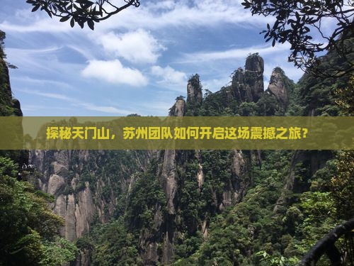 探秘天门山，苏州团队如何开启这场震撼之旅？