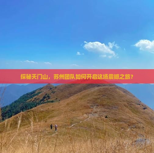 探秘天门山，苏州团队如何开启这场震撼之旅？