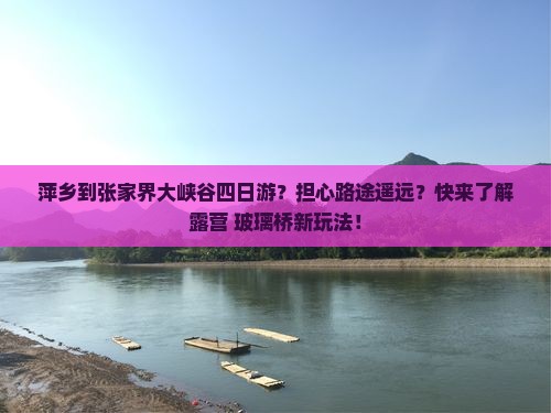 萍乡到张家界大峡谷四日游？担心路途遥远？快来了解露营+玻璃桥新玩法！
