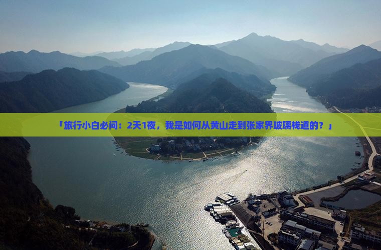 「旅行小白必问：2天1夜，我是如何从黄山走到张家界玻璃栈道的？」