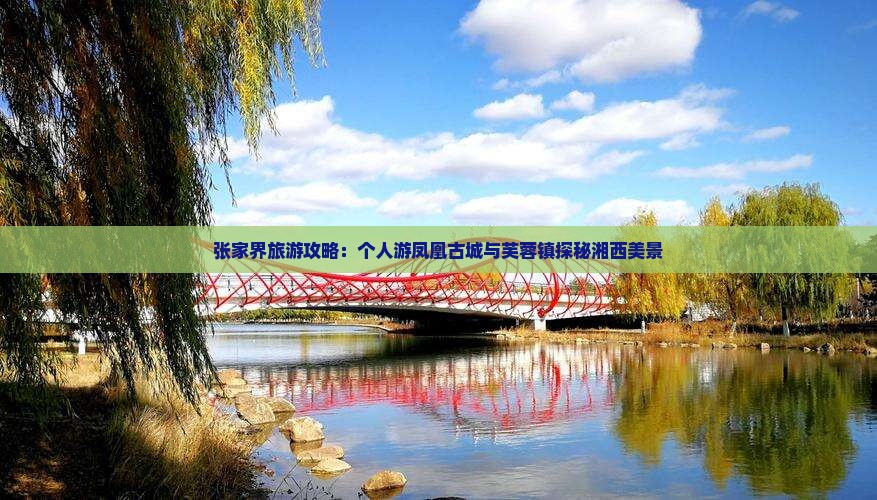 张家界旅游攻略：个人游凤凰古城与芙蓉镇探秘湘西美景