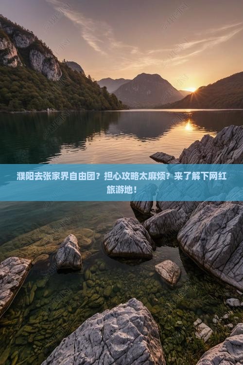 濮阳去张家界自由团？担心攻略太麻烦？来了解下网红旅游地！
