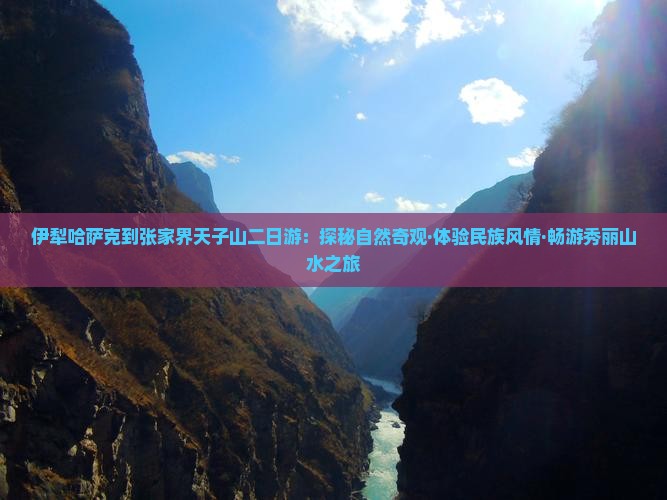 伊犁哈萨克到张家界天子山二日游：探秘自然奇观·体验民族风情·畅游秀丽山水之旅