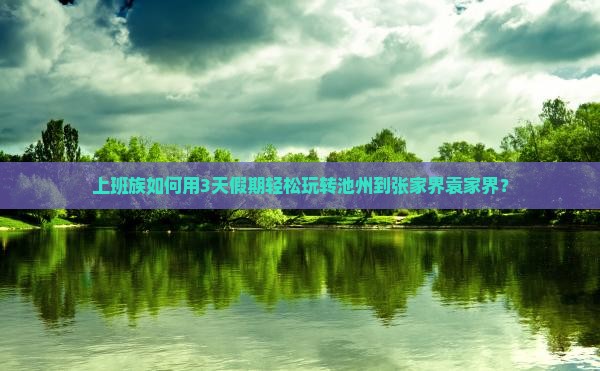 上班族如何用3天假期轻松玩转池州到张家界袁家界？