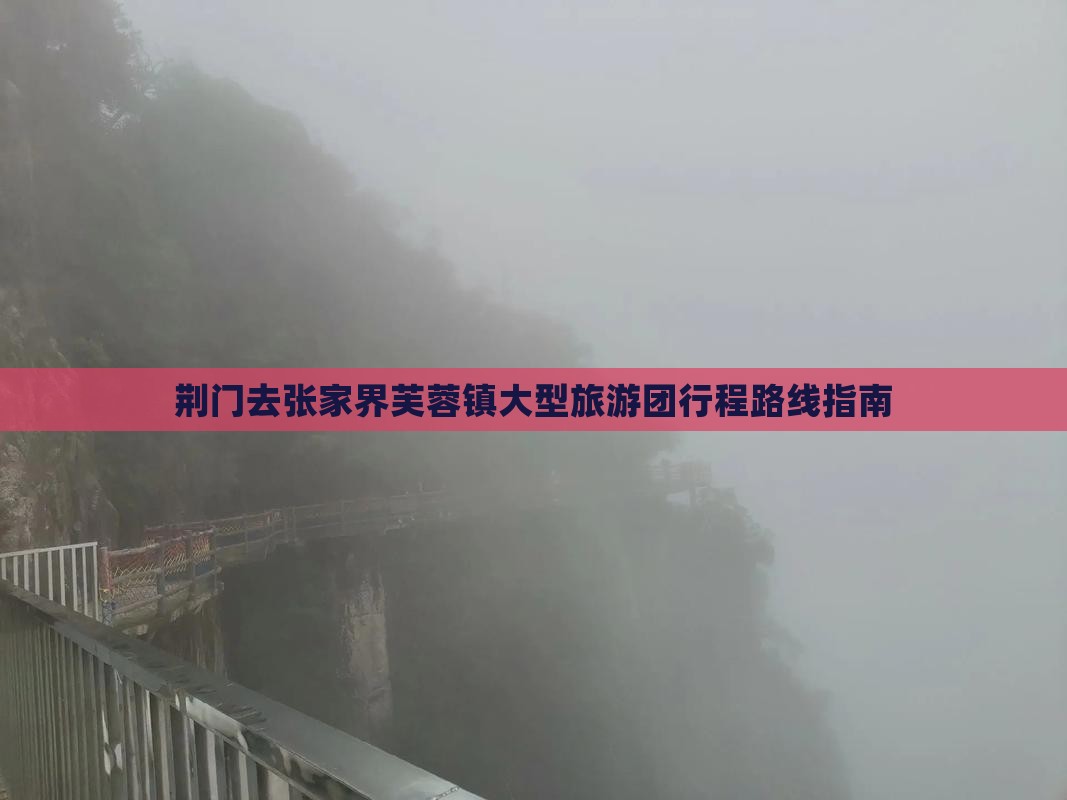 荆门去张家界芙蓉镇大型旅游团行程路线指南