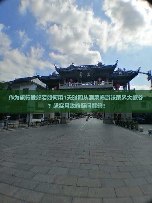 作为旅行爱好宅如何用1天时间从酒泉畅游张家界大峡谷？超实用攻略疑问解答！
