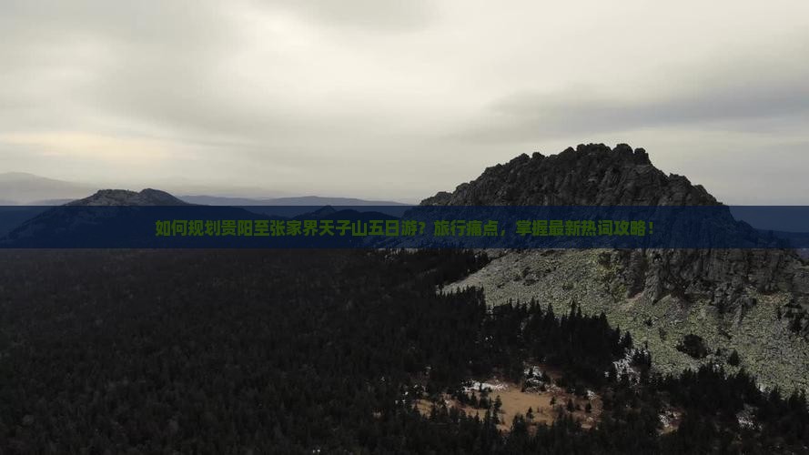 如何规划贵阳至张家界天子山五日游？旅行痛点，掌握最新热词攻略！
