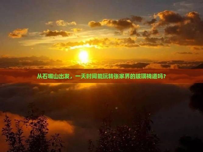 从石嘴山出发，一天时间能玩转张家界的玻璃栈道吗？