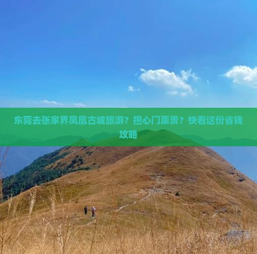 东莞去张家界凤凰古城旅游？担心门票贵？快看这份省钱攻略