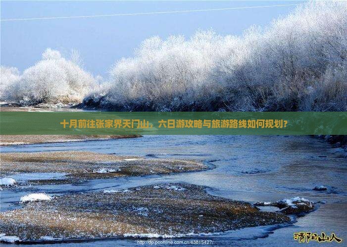 十月前往张家界天门山，六日游攻略与旅游路线如何规划？