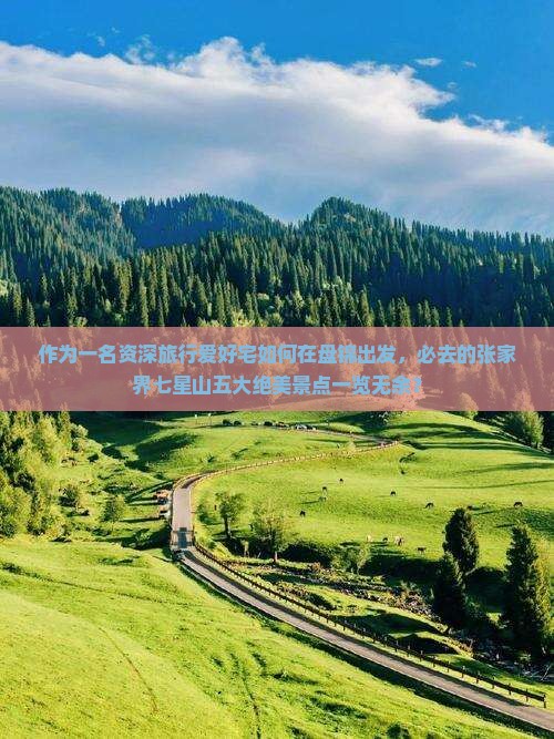 作为一名资深旅行爱好宅如何在盘锦出发，必去的张家界七星山五大绝美景点一览无余？