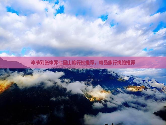 毕节到张家界七星山旅行社推荐，精品旅行线路推荐