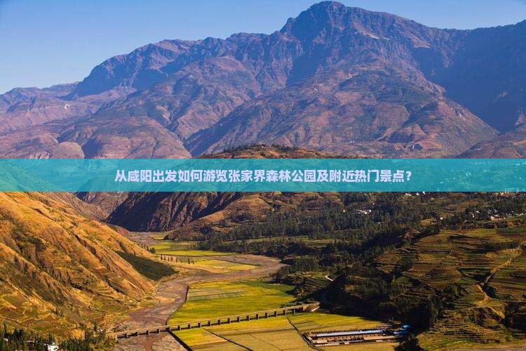 从咸阳出发如何游览张家界森林公园及附近热门景点？