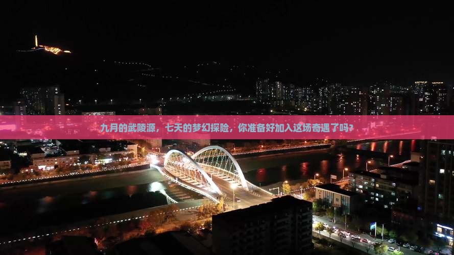 九月的武陵源，七天的梦幻探险，你准备好加入这场奇遇了吗？