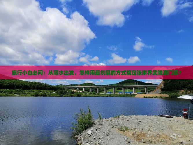 旅行小白必问：从丽水出发，怎样用最划算的方式搞定张家界武陵源门票？
