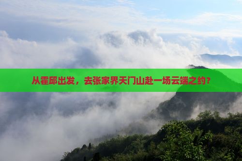 从霍邱出发，去张家界天门山赴一场云端之约？