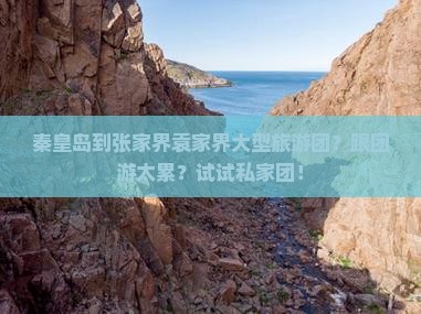 秦皇岛到张家界袁家界大型旅游团？跟团游太累？试试私家团！