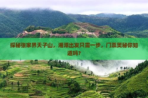 探秘张家界天子山，湘潭出发只需一步，门票奥秘你知道吗？