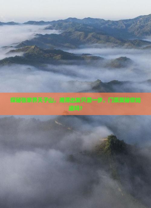 探秘张家界天子山，湘潭出发只需一步，门票奥秘你知道吗？