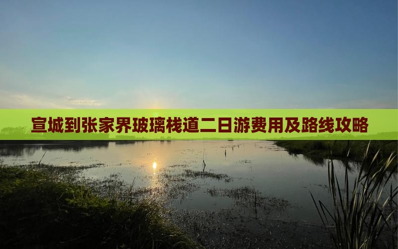 宣城到张家界玻璃栈道二日游费用及路线攻略
