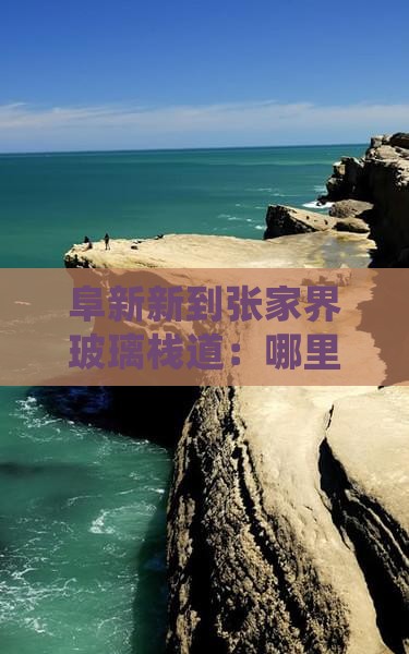 阜新新到张家界玻璃栈道：哪里值得一游