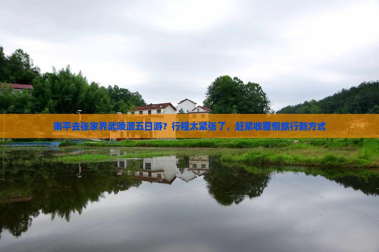 南平去张家界武陵源五日游？行程太紧张了，赶紧收藏慢旅行新方式